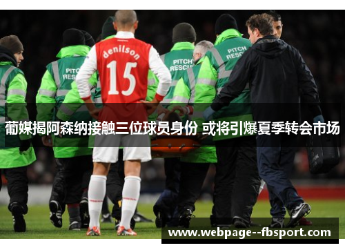 葡媒揭阿森纳接触三位球员身份 或将引爆夏季转会市场