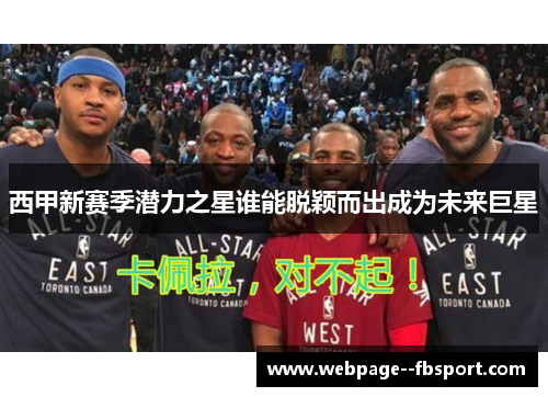 西甲新赛季潜力之星谁能脱颖而出成为未来巨星