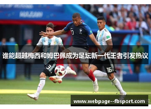 谁能超越梅西和姆巴佩成为足坛新一代王者引发热议