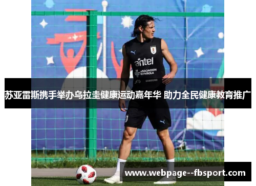 苏亚雷斯携手举办乌拉圭健康运动嘉年华 助力全民健康教育推广