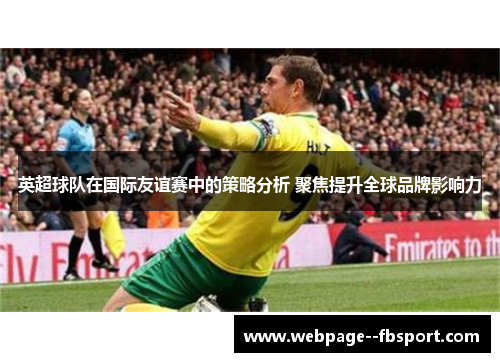 英超球队在国际友谊赛中的策略分析 聚焦提升全球品牌影响力