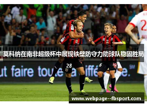 莫科纳在南非超级杯中展现铁壁防守力助球队稳固胜局