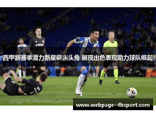 西甲新赛季潜力新星崭露头角 展现出色表现助力球队崛起
