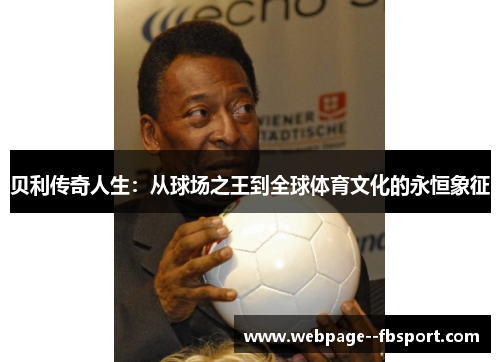 贝利传奇人生：从球场之王到全球体育文化的永恒象征