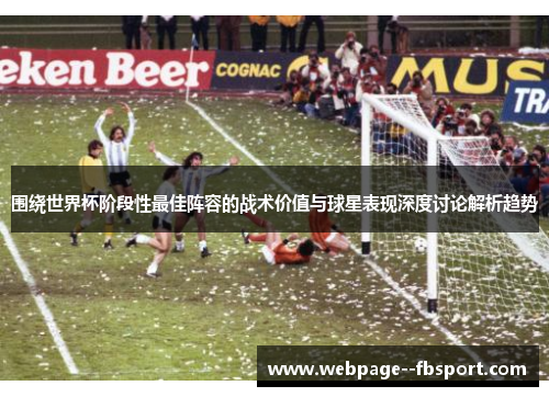 围绕世界杯阶段性最佳阵容的战术价值与球星表现深度讨论解析趋势