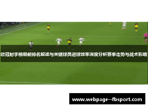 欧冠射手榜最新排名解读与关键球员进球效率深度分析赛季走势与战术影响 欧冠射手榜最新排名解读与关键球员进球效率深度分析赛季走势与战术影响