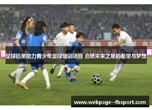 足球巨星助力青少年足球培训项目 点燃未来之星的希望与梦想
