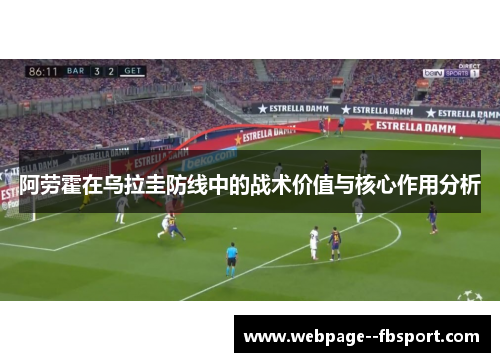 阿劳霍在乌拉圭防线中的战术价值与核心作用分析 阿劳霍在乌拉圭防线中的战术价值与核心作用分析