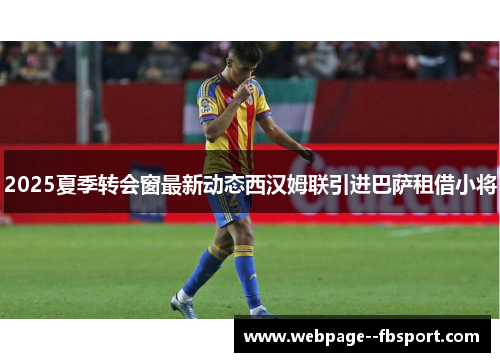 2025夏季转会窗最新动态西汉姆联引进巴萨租借小将