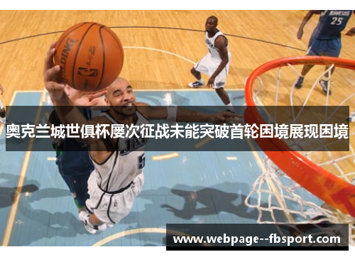 奥克兰城世俱杯屡次征战未能突破首轮困境展现困境 奥克兰城世俱杯屡次征战未能突破首轮困境展现困境