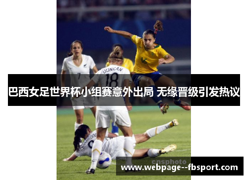 巴西女足世界杯小组赛意外出局 无缘晋级引发热议