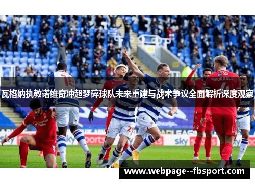 瓦格纳执教诺维奇冲超梦碎球队未来重建与战术争议全面解析深度观察