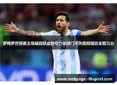 罗梅罗世预赛主场展现铁血防守力保球门不失助阿根廷全取三分 罗梅罗世预赛主场展现铁血防守力保球门不失助阿根廷全取三分