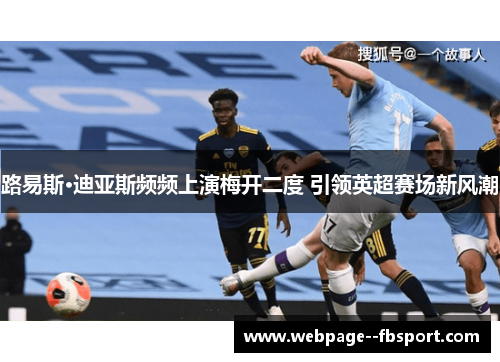 路易斯·迪亚斯频频上演梅开二度 引领英超赛场新风潮