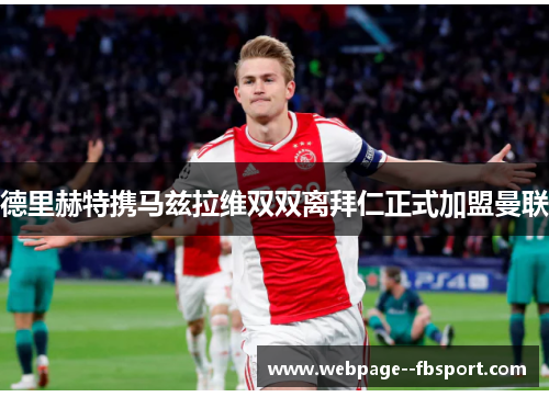 德里赫特携马兹拉维双双离拜仁正式加盟曼联 德里赫特携马兹拉维双双离拜仁正式加盟曼联